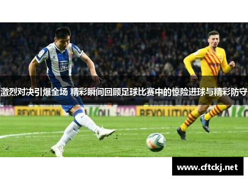 激烈对决引爆全场 精彩瞬间回顾足球比赛中的惊险进球与精彩防守